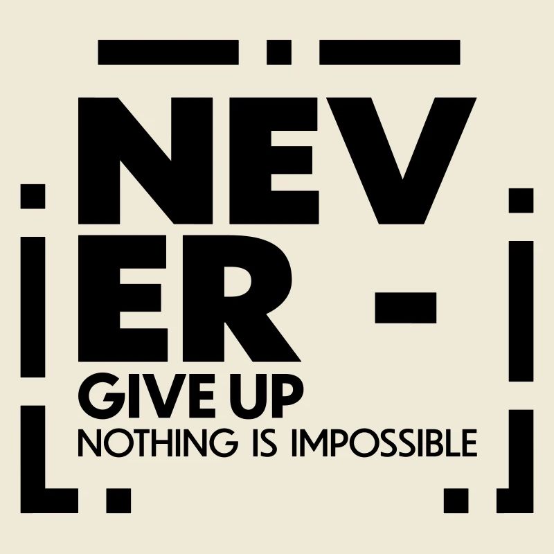 Never give up nothing is impossible