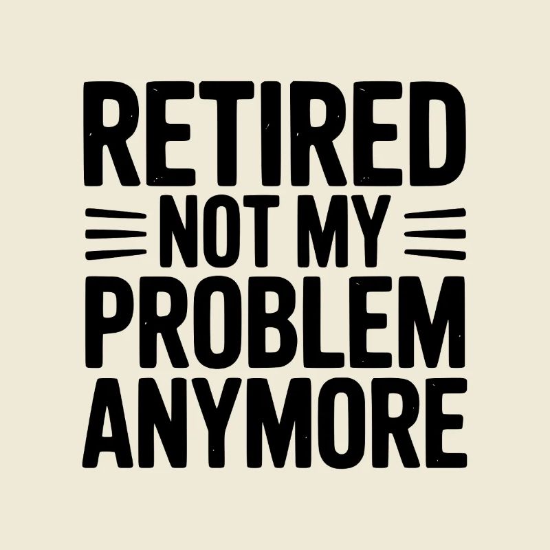 Retired Not My Problem Anymore