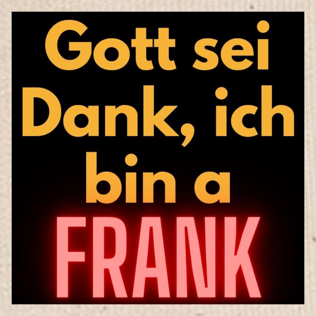 Gott sei Dank ich bin a frank.