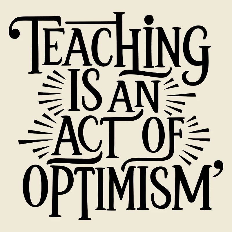 Teaching is optimism, being optimistic