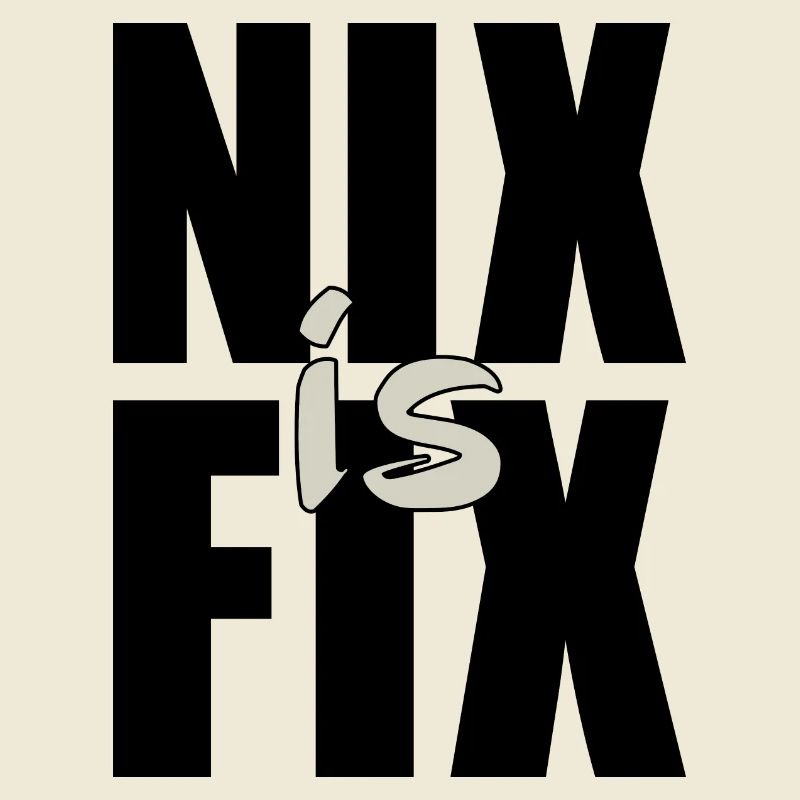nix is fix - nothing is fixed, cool dialect saying