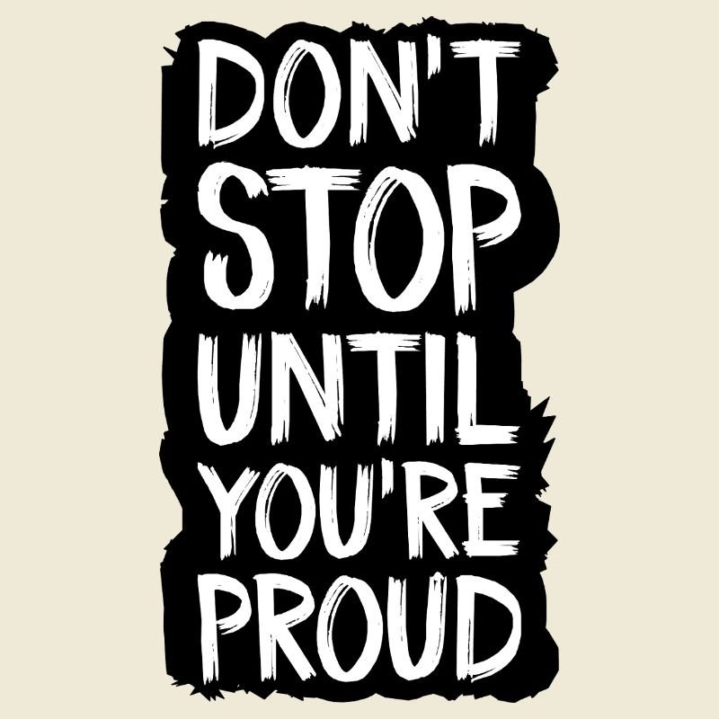 don't stop until you're proud