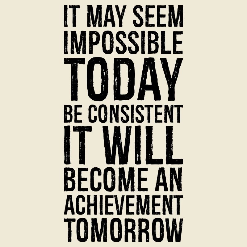 it may seem impossible today be consistent it