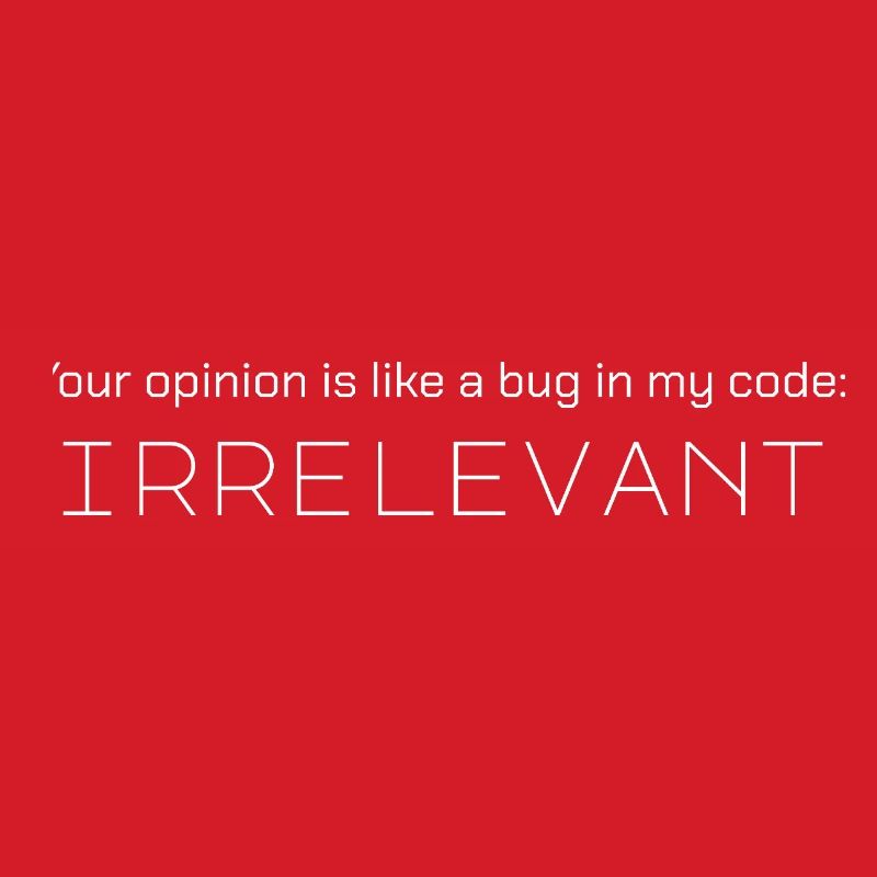 Votre avis est comme un bug dans mon code : non pertinent