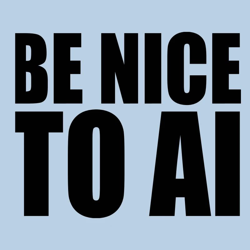 BE NICE TO AI