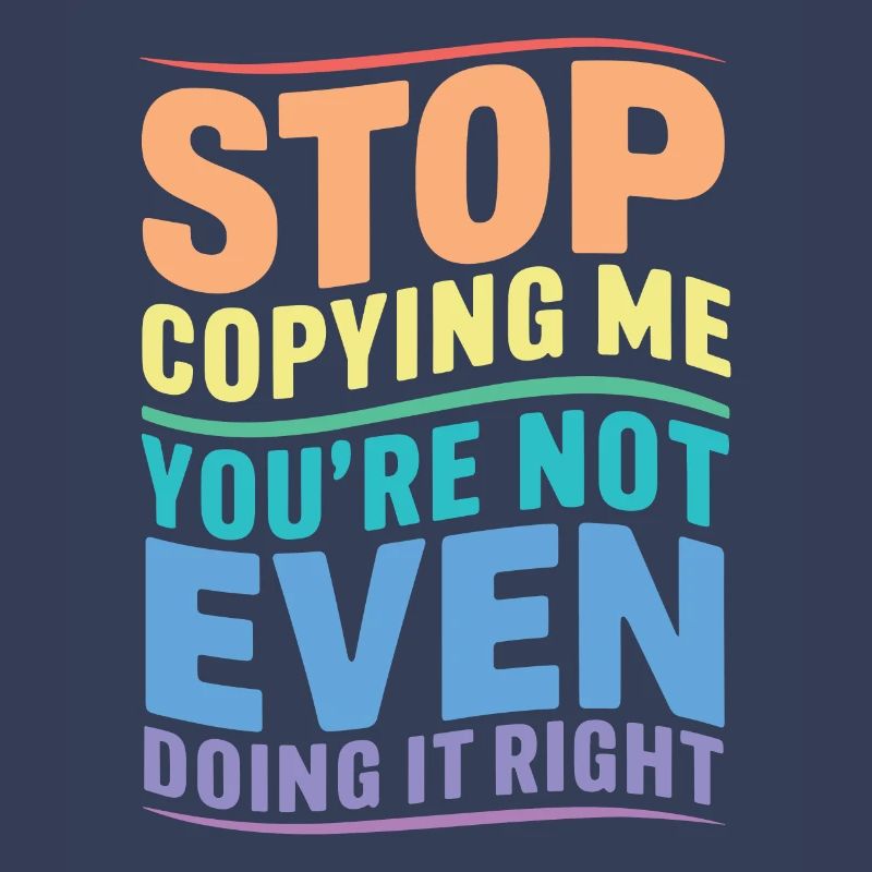 Arrête de me copier, tu ne le fais même pas correctement Hum