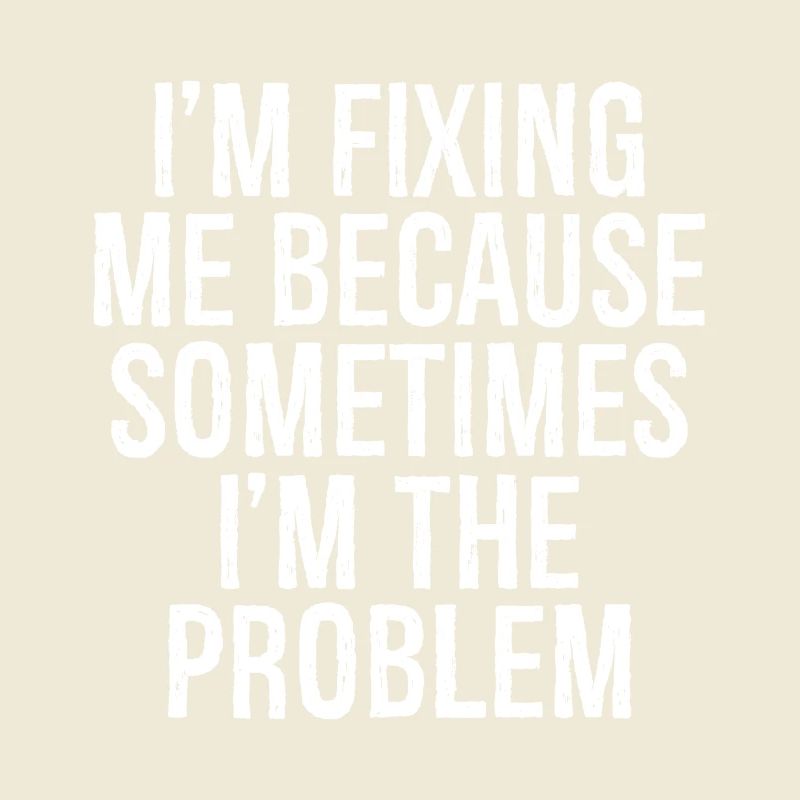 I m fixing me because sometimes I m the problem