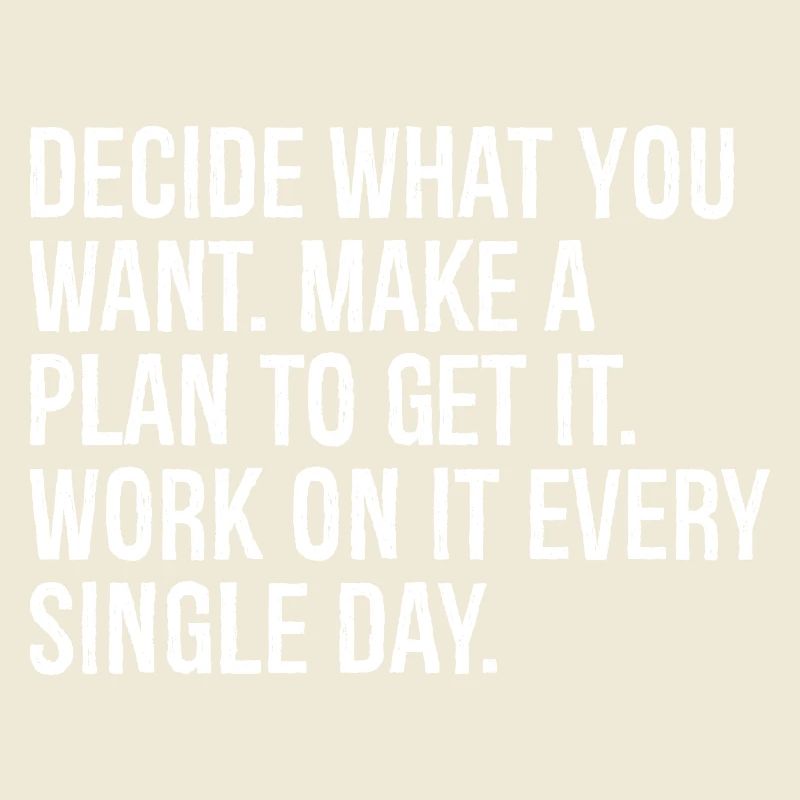 decide what you want make a plan to get it work