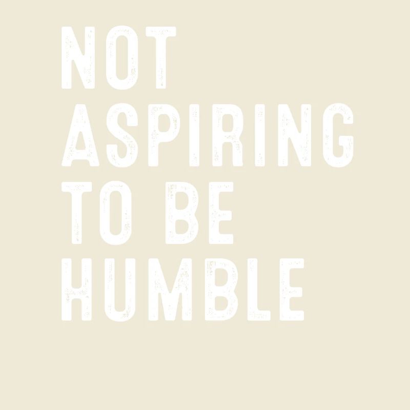 Not Aspiring To Be Humble Statement