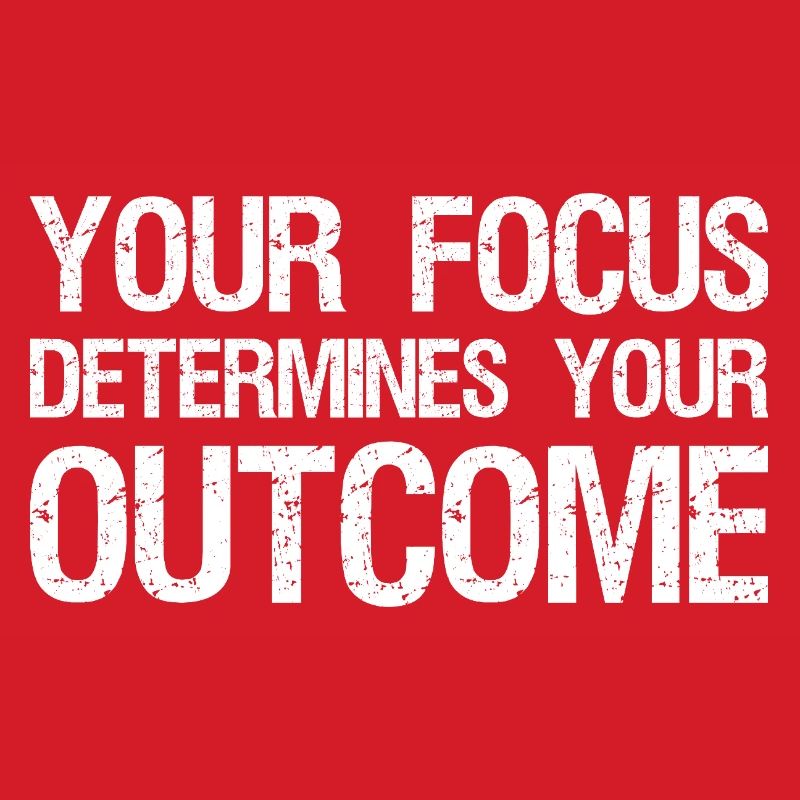 your focus determines your outcome