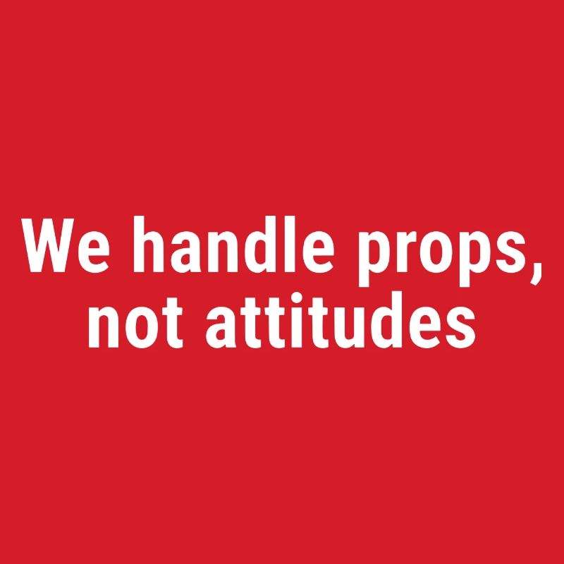 We Handle Props, Not Attitudes White