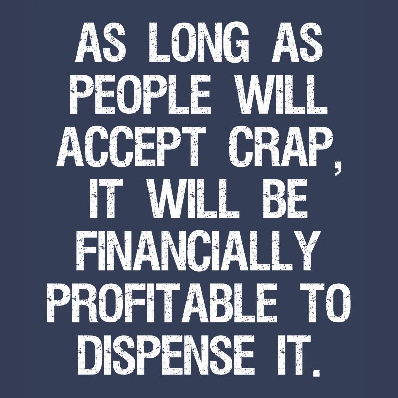 as long as people will accept crap it will be