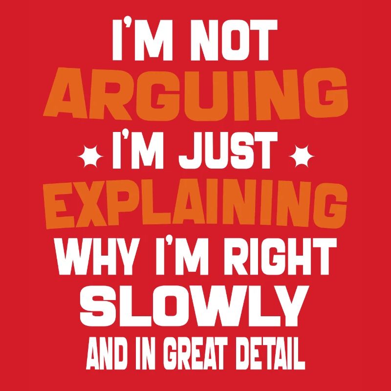 i'm not arguing i'm just explaining why i'm right
