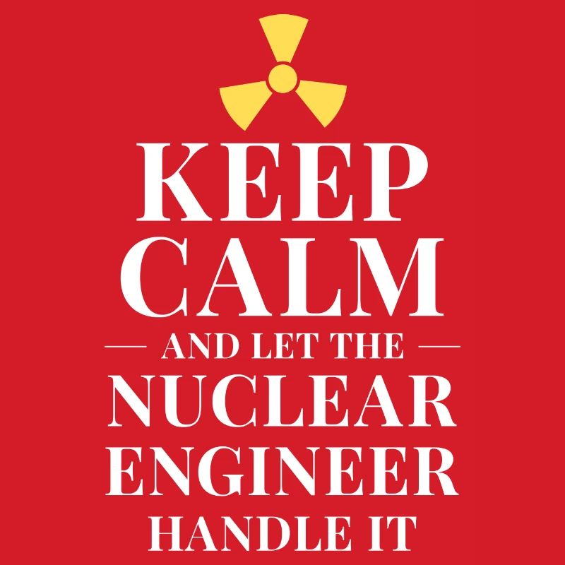 Keep calm and let the nuclear engineer handle it