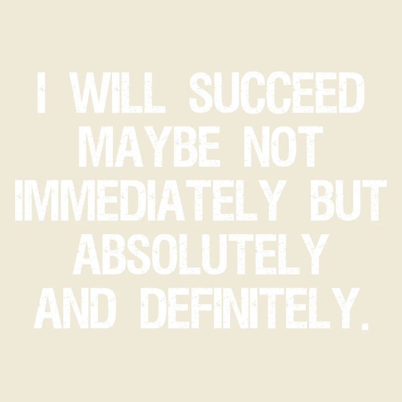 I will succeed maybe not immediately but absolute
