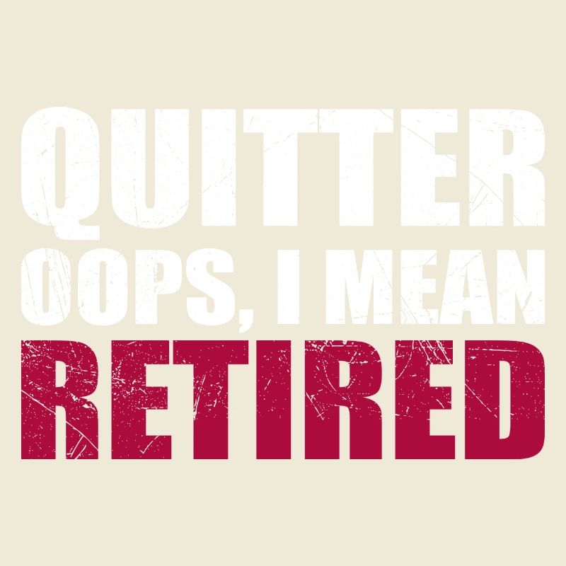 Quitting Oops I Mean Retired