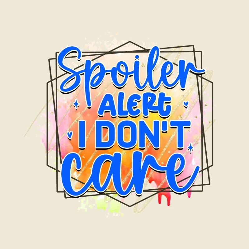 Spoiler Alert I Don't Care