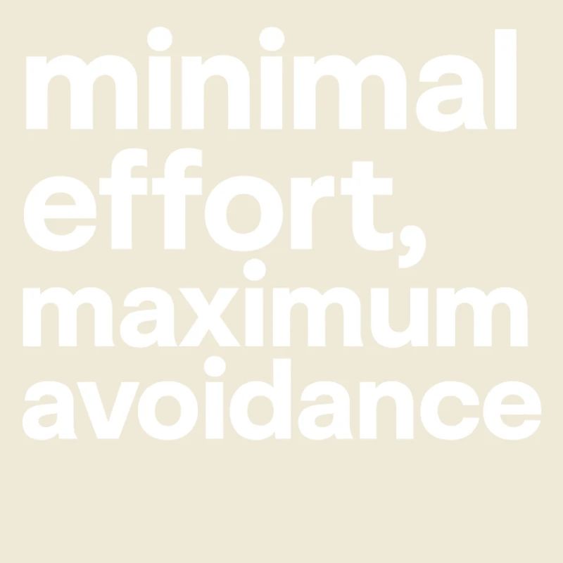 minimal effort maximum avoidance | Irony, Minimal
