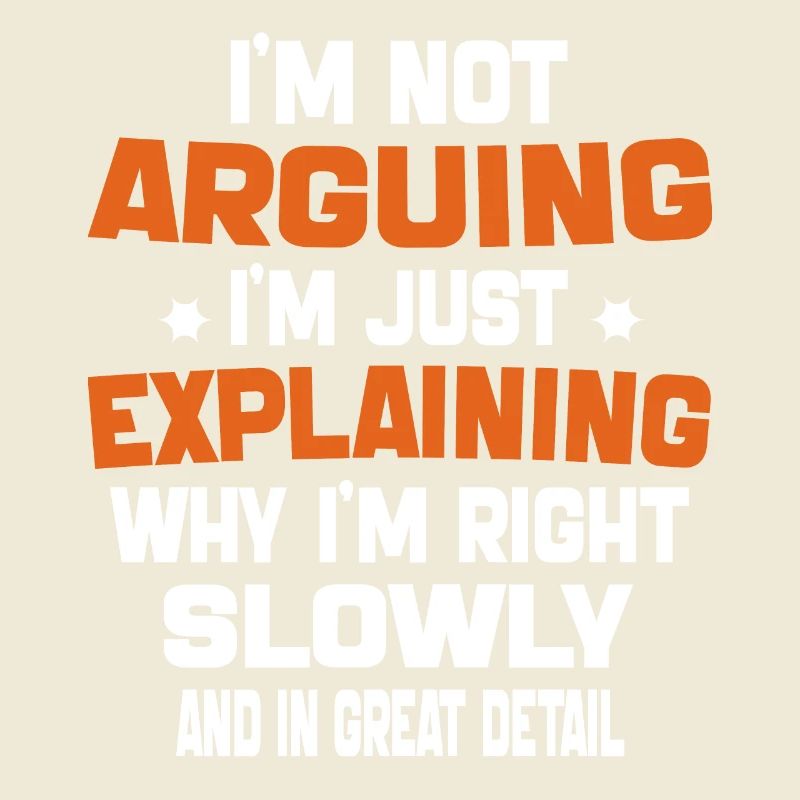i'm not arguing i'm just explaining why i'm right