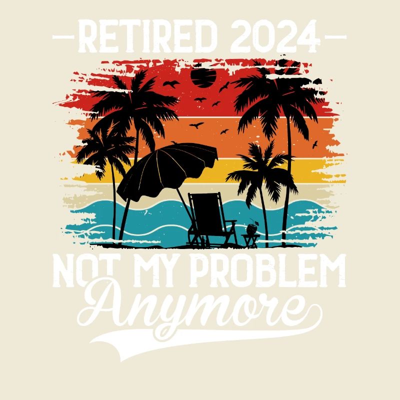 Retired 2024 Not My Problem Anymore