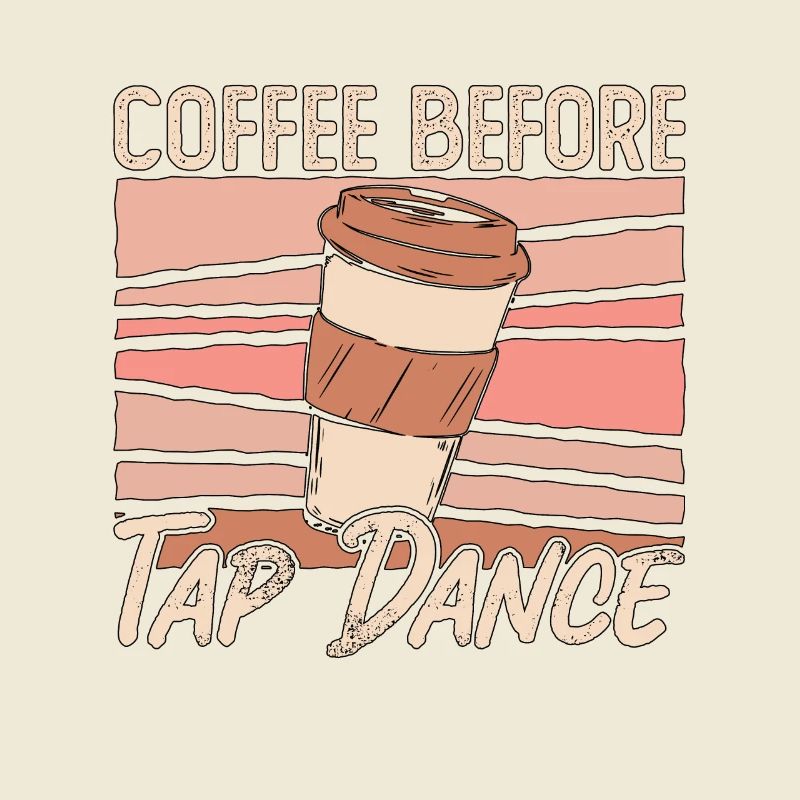 Tap Dancer Coffee Before Stomping Coffee Lover