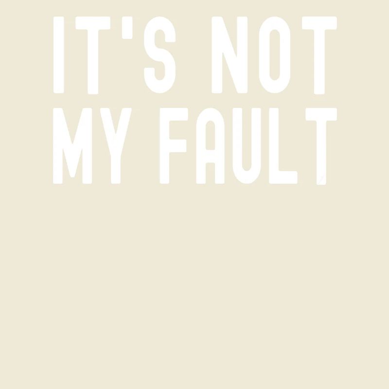 It's Not My Fault Comical Funny Text Quote Joke