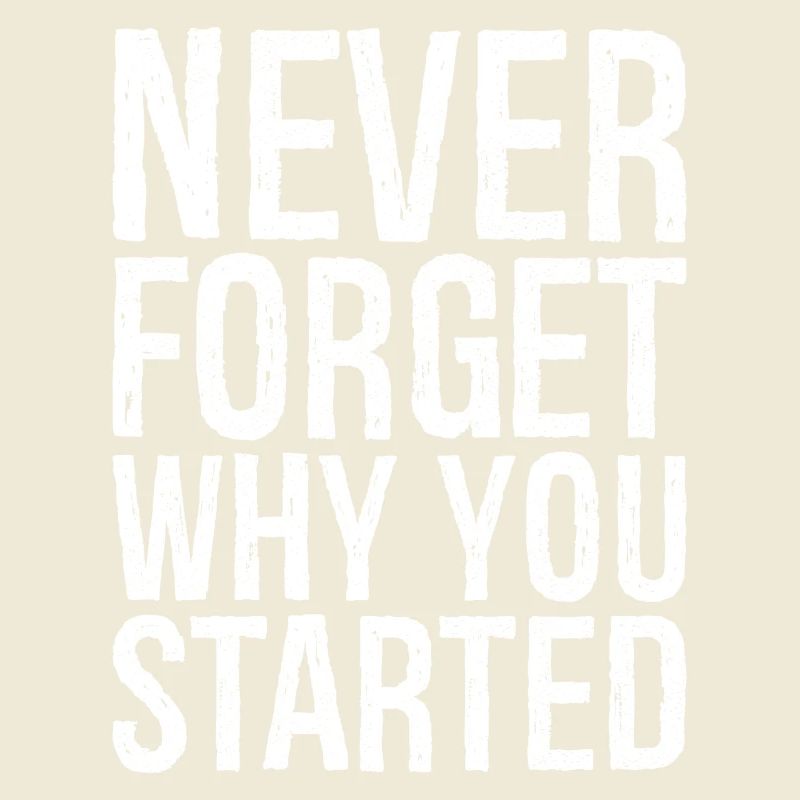 never forget why you started