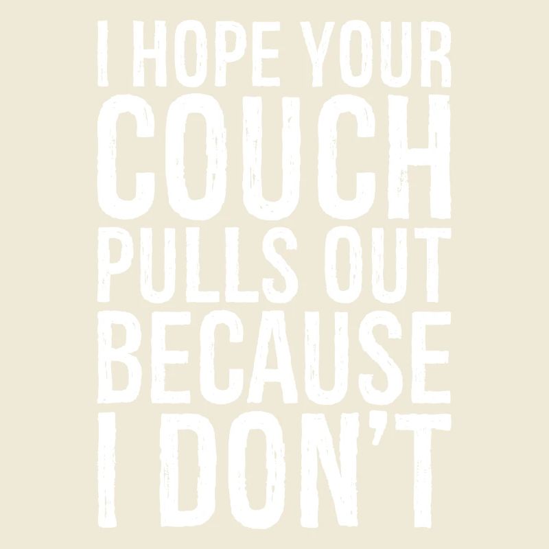 I hope your couch pulls out because I don't