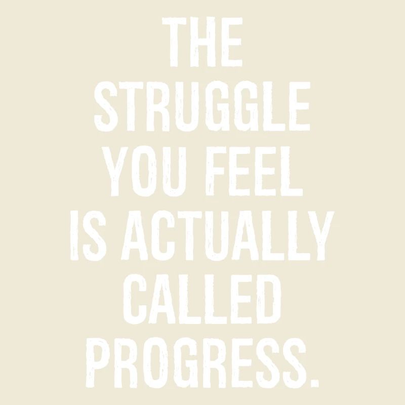 the struggle you feel is actually called progress