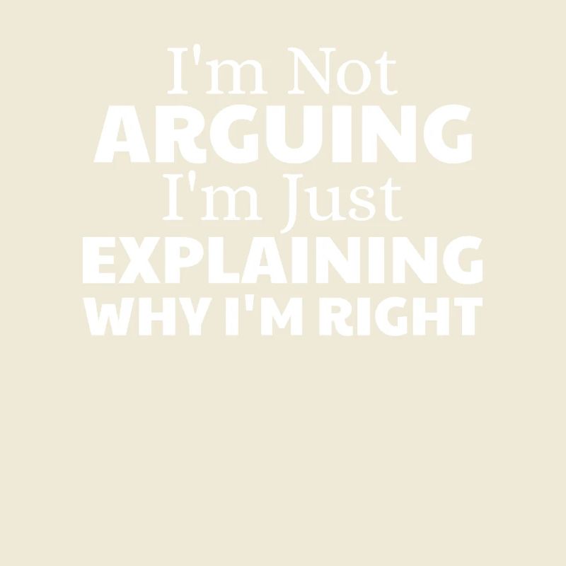 i'm not arguing i'm just explaining why i'm right