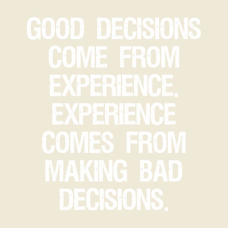 good decisions come from experience experience