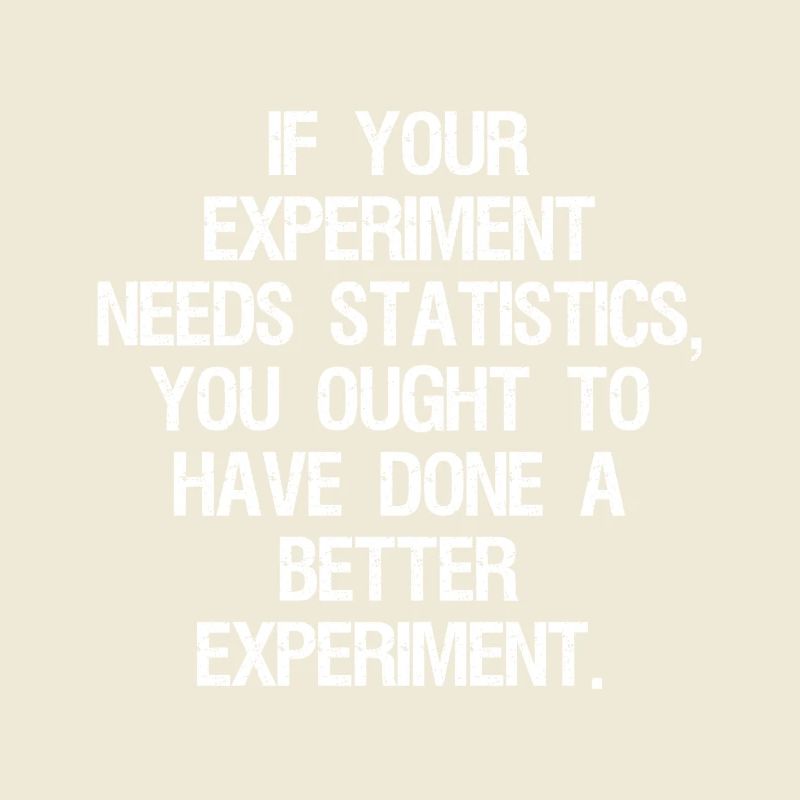 if your experiment needs statistics you ought