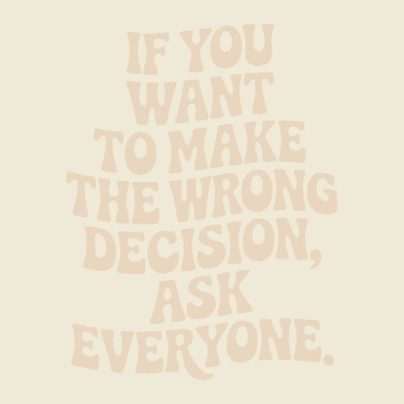 Want To Make Wrong Decision Ask Everyone Mindset
