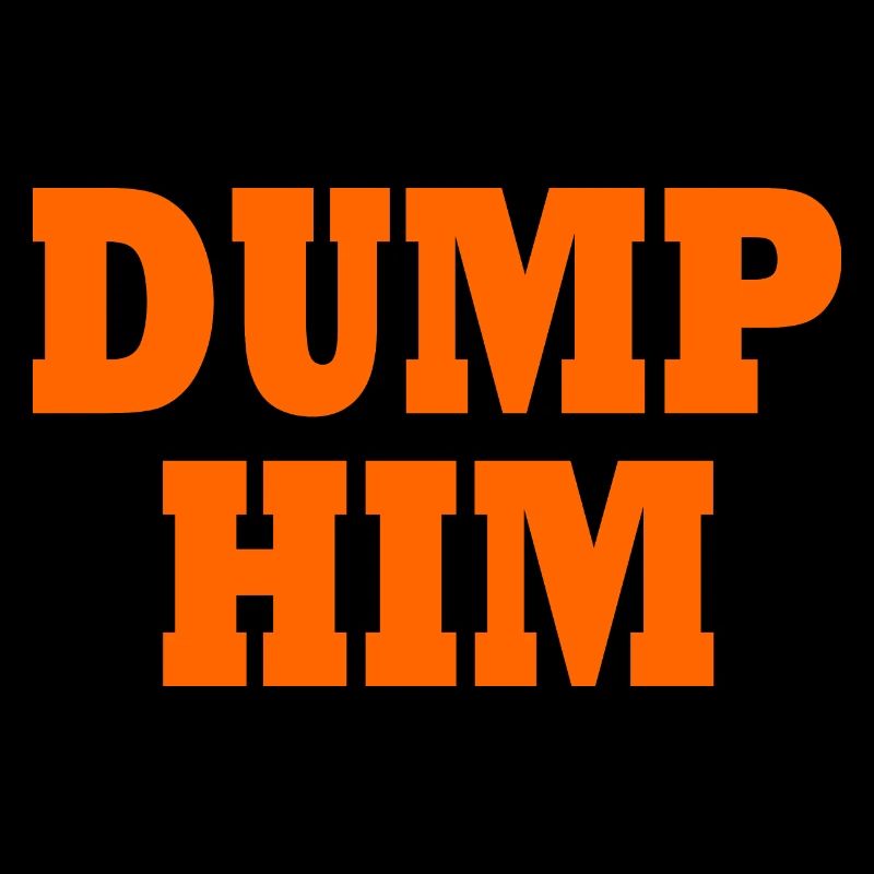 Dump him