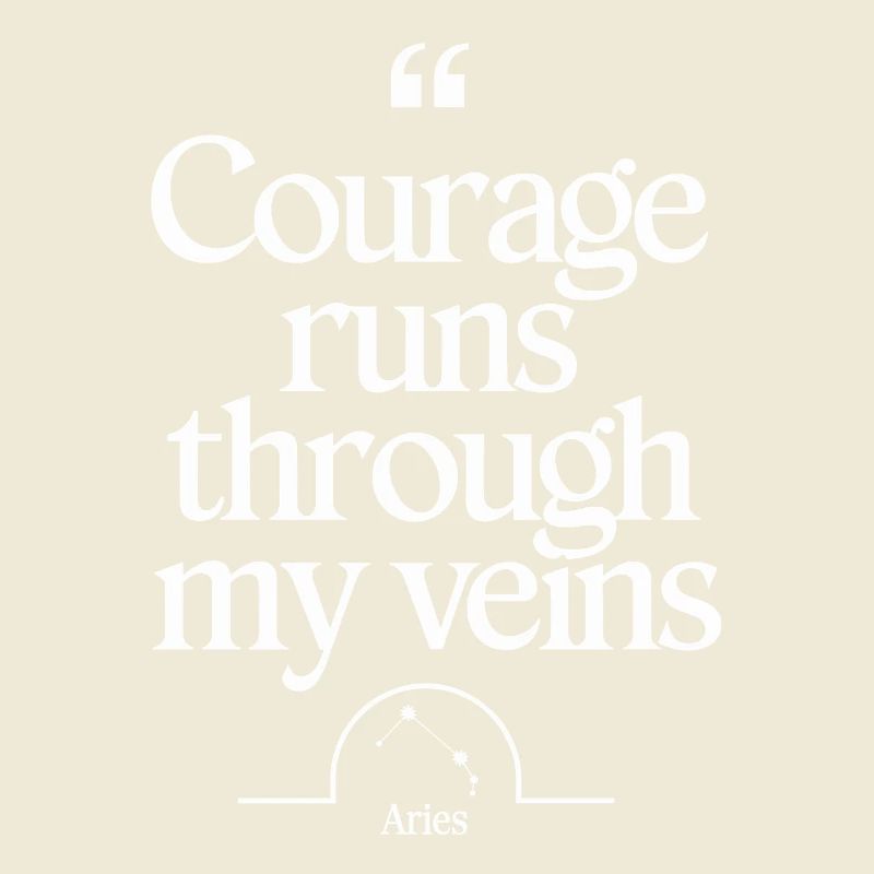 Courage flows through my veins Aries character