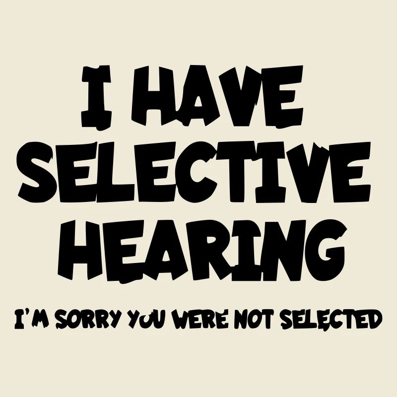 I have selective hearing. Humour*