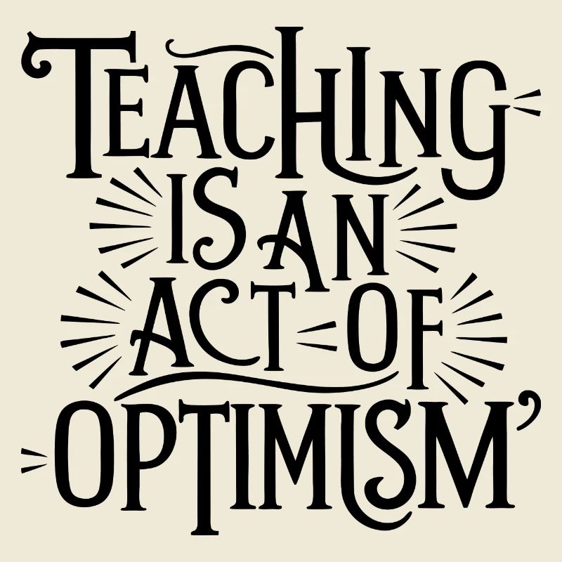 Teaching is optimism, being optimistic