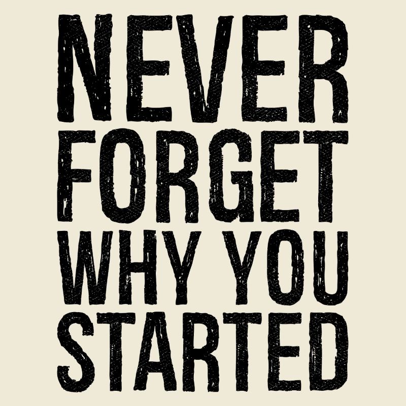 never forget why you started