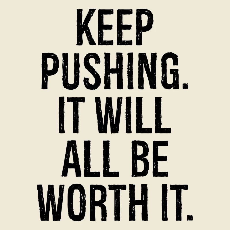 keep pushing it will all be worth it
