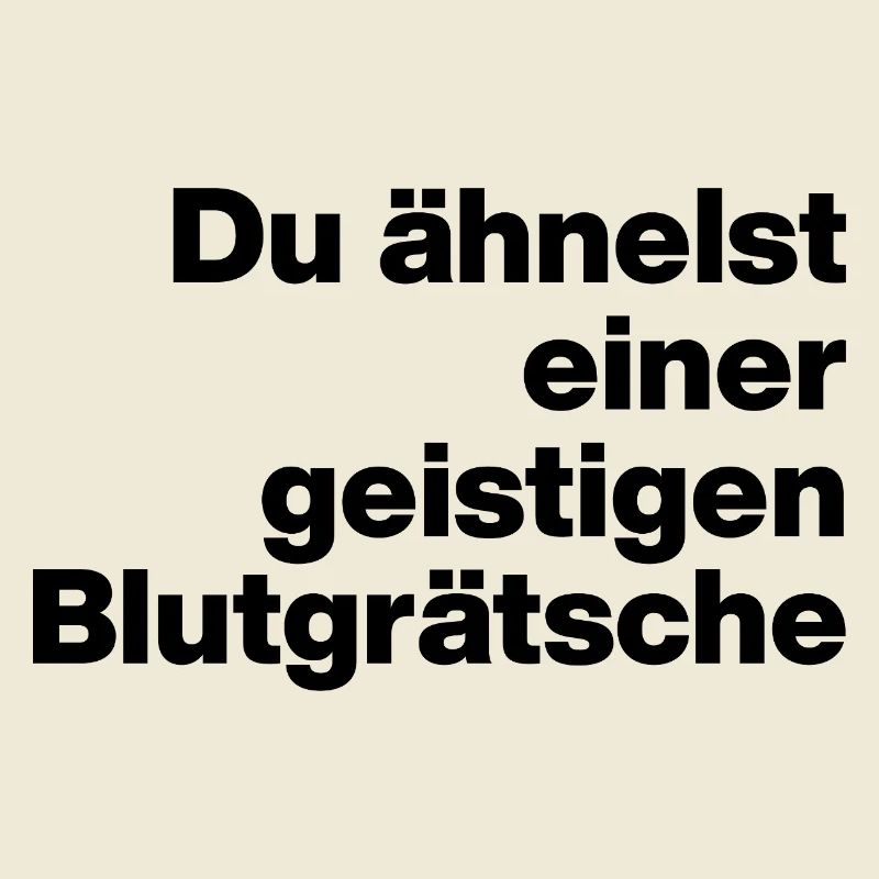 DU ÄHNELST EINER GEISTIGEN BLUTGRÄTSCHE. SARKASMUS