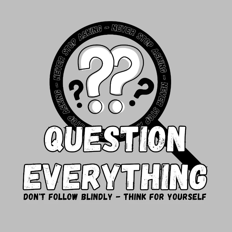 Question Everything - Never Stop Asking