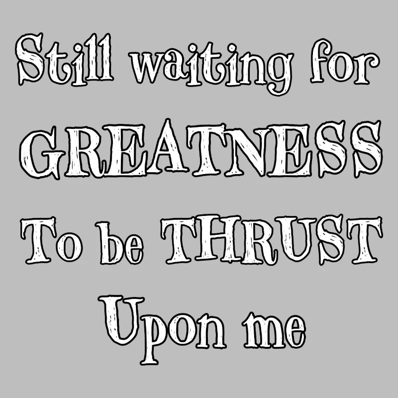 Still Waiting for Greatness To Be Thrust Upon Me