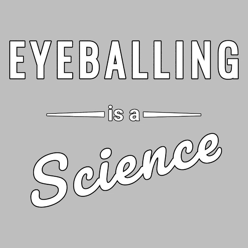 Eyeballing is a real science - saying