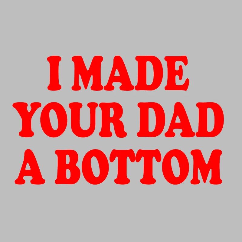 I made your dad a bottom