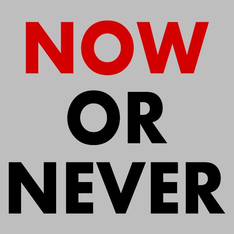 Now or never