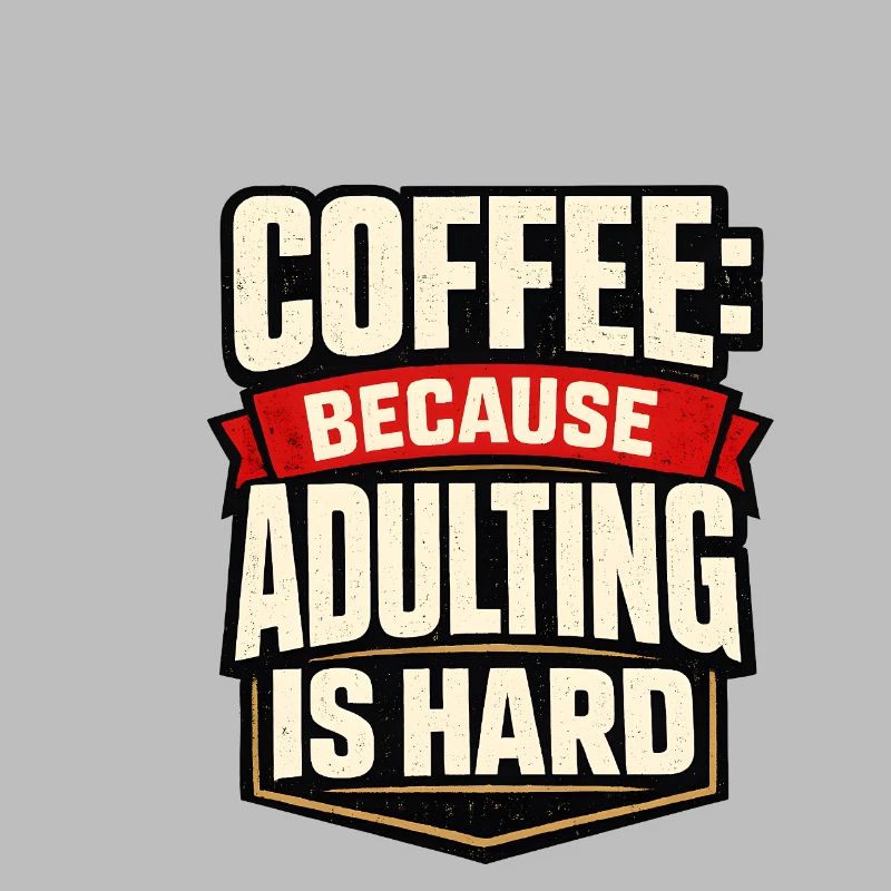 Coffee: Because adulthood is hard