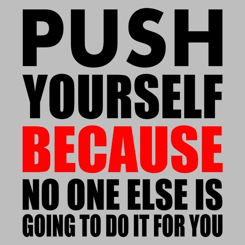 push yourself because no one is going to do it for