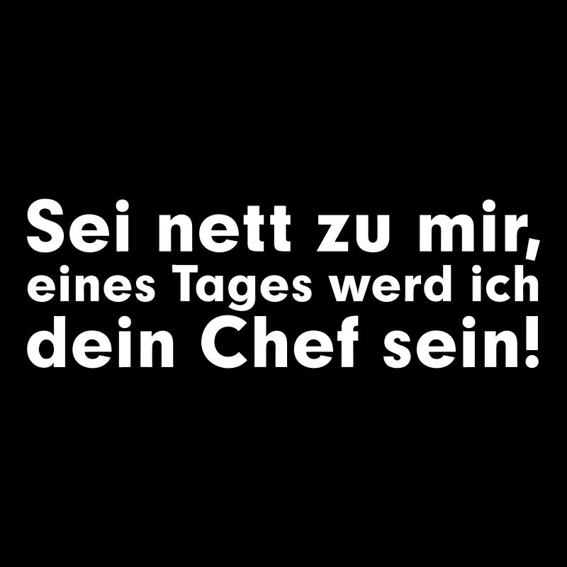 Sei net zu mir, eines Tages werd ich dein Chef