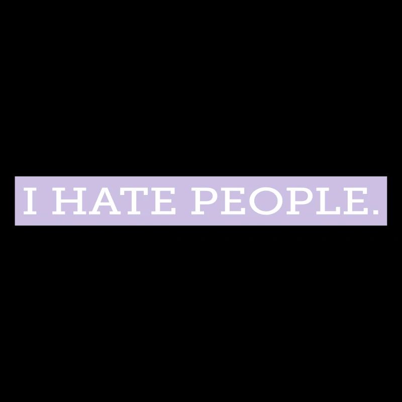 I HATE PEOPLE.