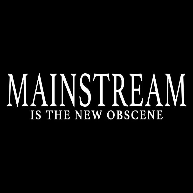 MAINSTREAM IS THE NEW OBSCENE